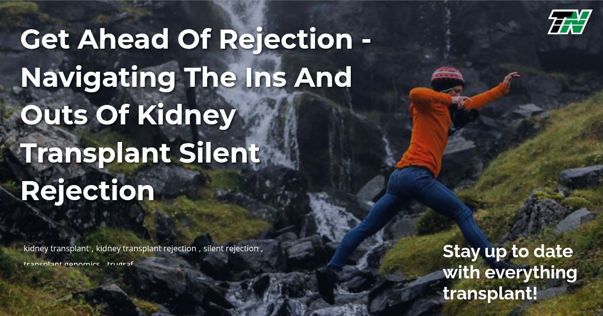 Get Ahead of Rejection – Navigating the Ins and Outs of Kidney Transplant Silent Rejection
