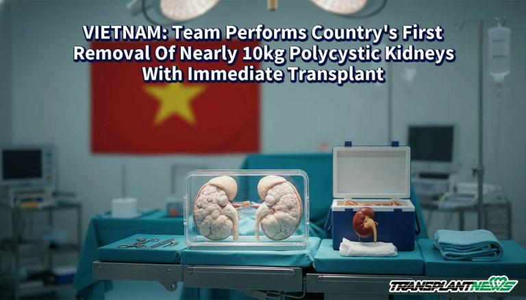 VIETNAM: Team Performs Country’s First Removal Of Nearly 10kg Polycystic Kidneys With Immediate Transplant