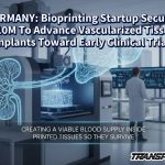 GERMANY: Bioprinting Startup Secures M To Advance Vascularized Tissue Implants Toward Early Clinical Trials
