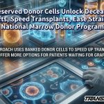 Preserved Donor Cells Unlock Deceased Grafts, Speed Transplants, Ease Strain on National Marrow Donor Program