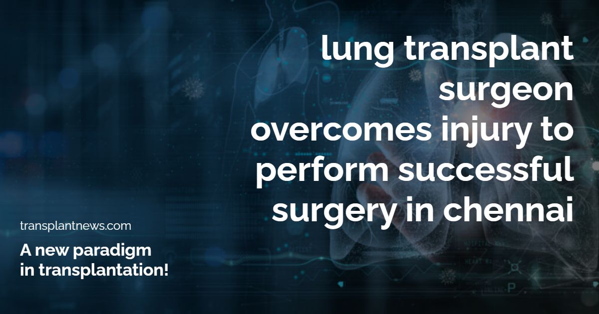 Lung Transplant Surgeon Overcomes Injury to Perform Successful Surgery in Chennai