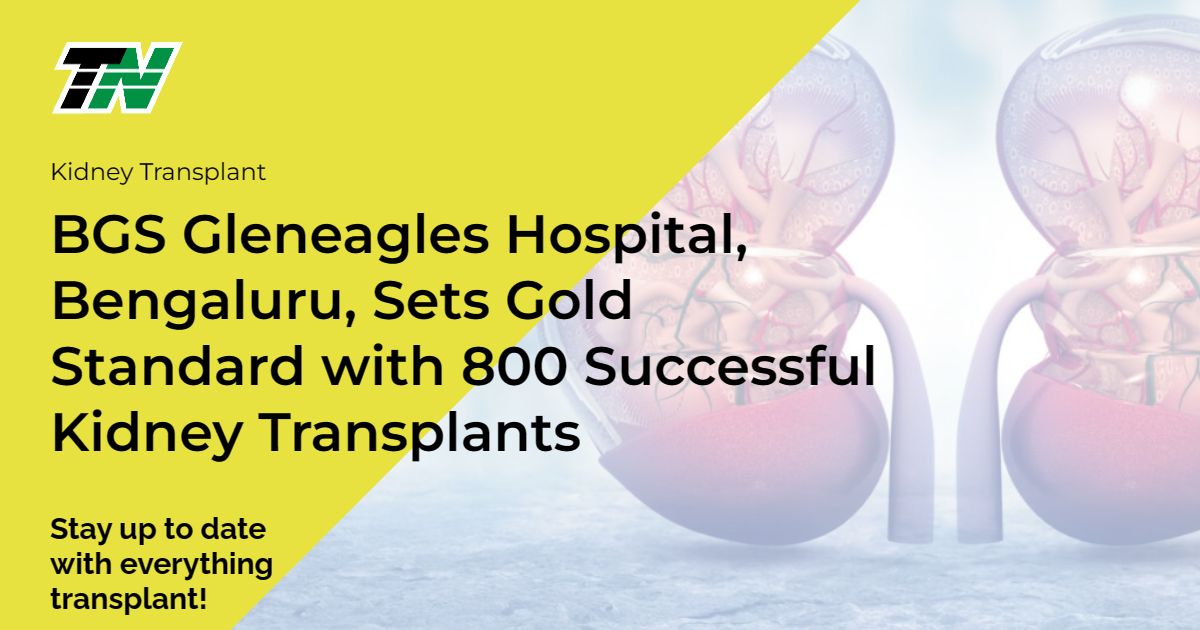BGS Gleneagles Hospital, Bengaluru, Sets Gold Standard with 800 Successful Kidney Transplants