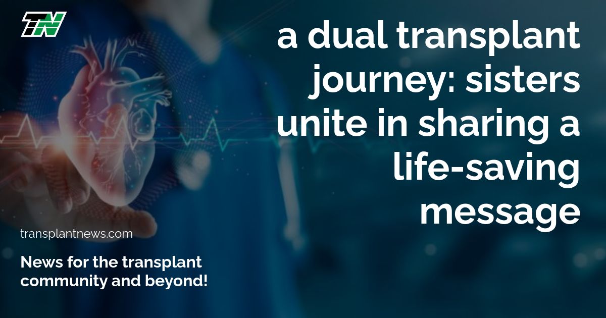 A Dual Transplant Journey: Sisters Unite in Sharing a Life-Saving Message