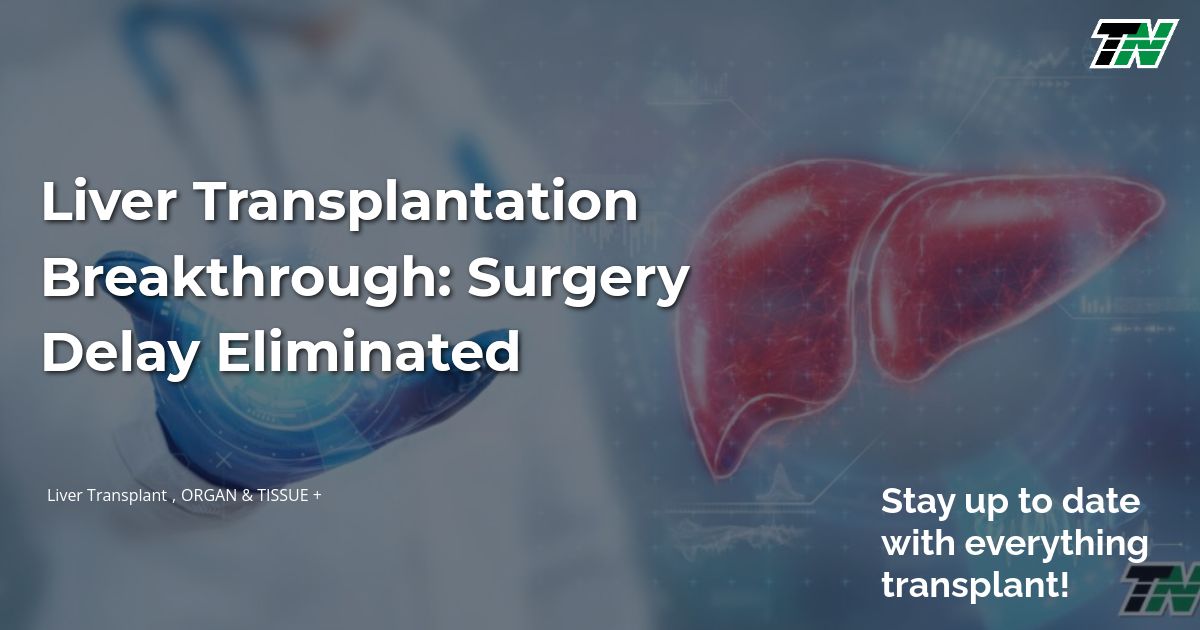 Liver Transplantation Breakthrough: Surgery Delay Eliminated