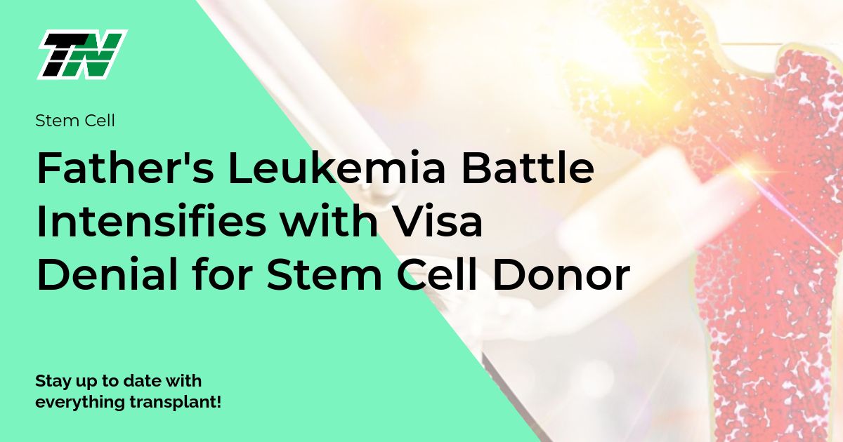 Father’s Leukemia Battle Intensifies with Visa Denial for Stem Cell Donor