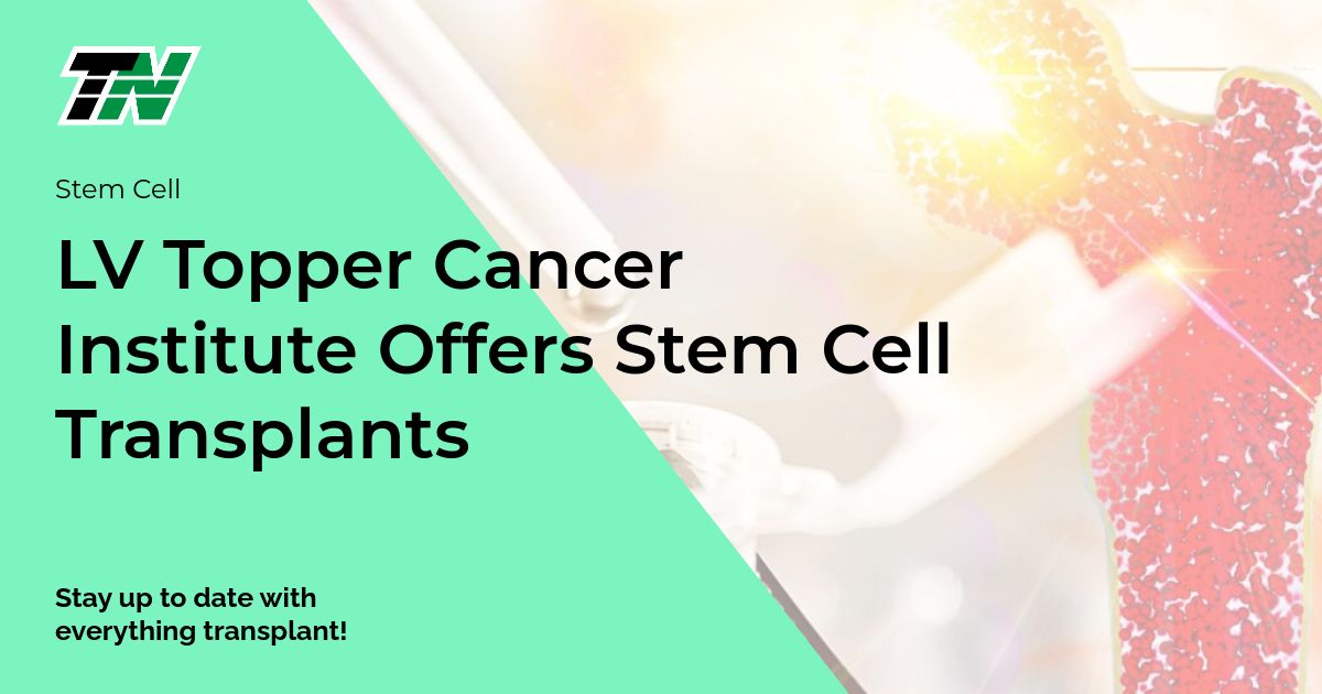 LV Topper Cancer Institute Offers Stem Cell Transplants