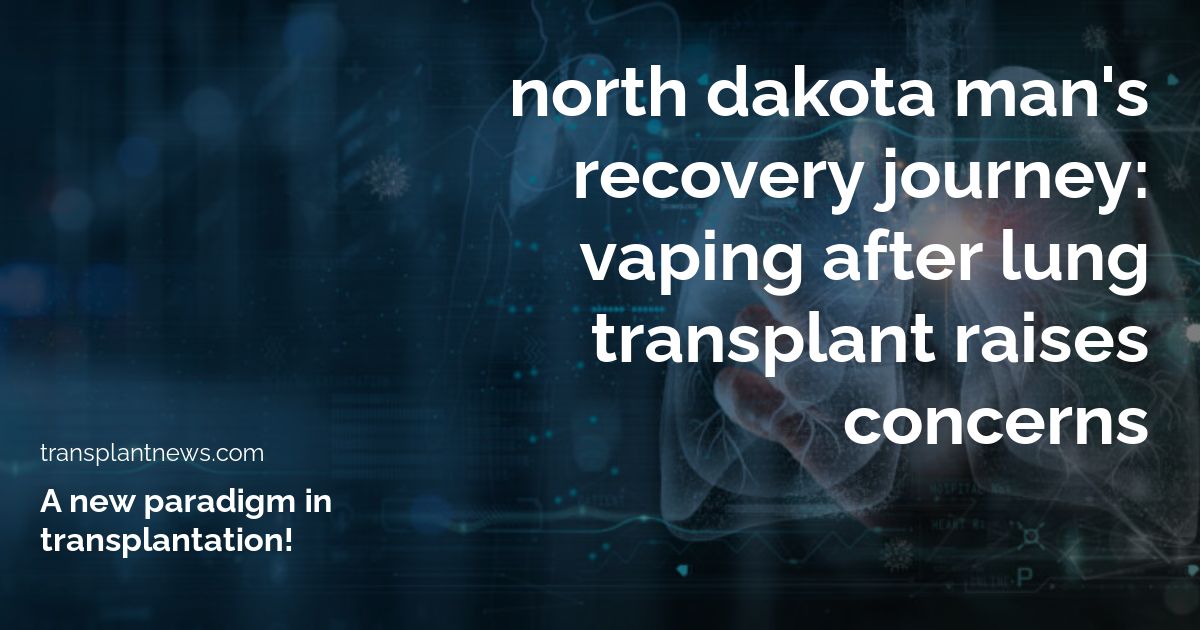 North Dakota Man’s Recovery Journey: Vaping After Lung Transplant Raises Concerns