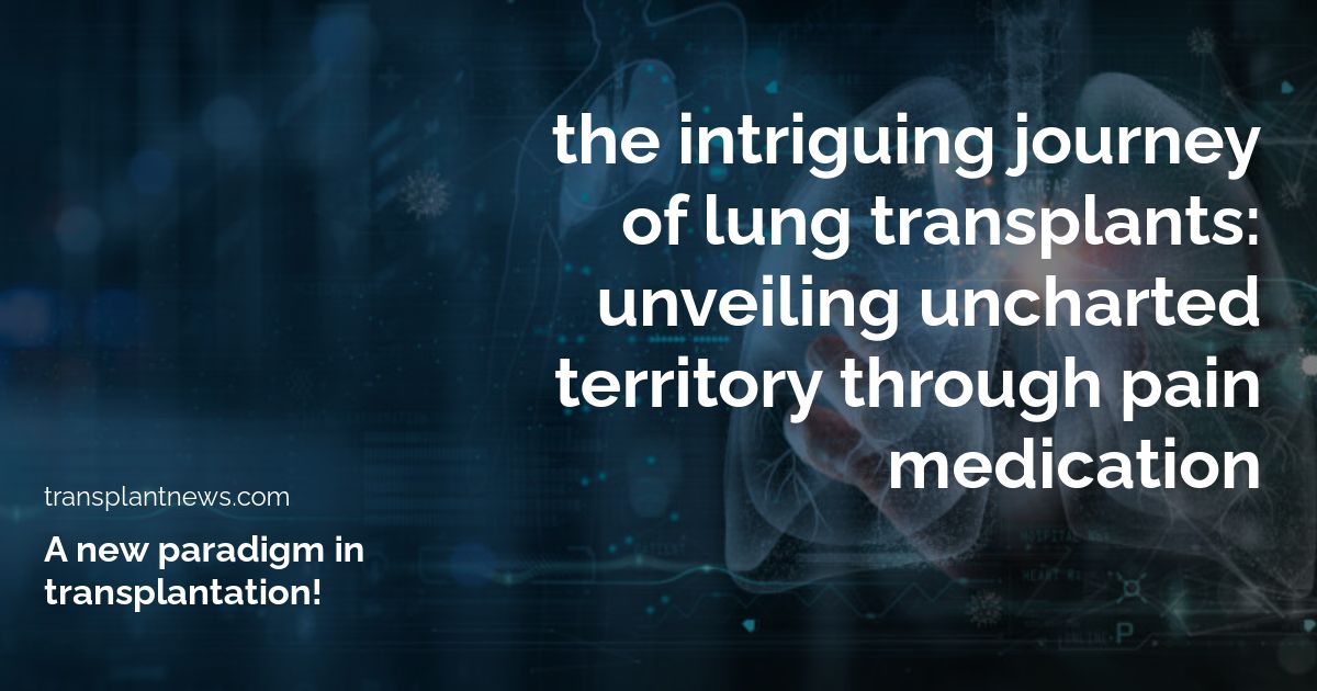 The Intriguing Journey of Lung Transplants: Unveiling Uncharted Territory through Pain Medication