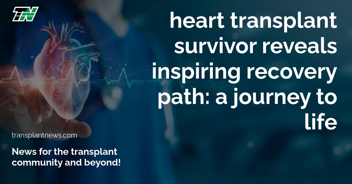 Heart Transplant Survivor Reveals Inspiring Recovery Path: A Journey to Life