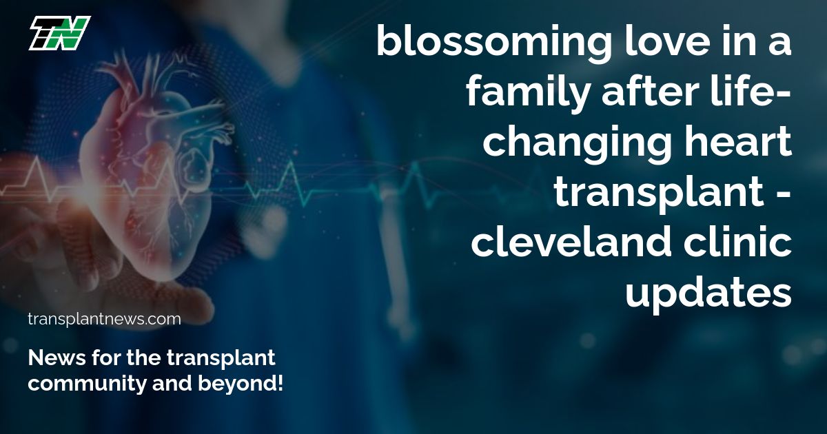 Blossoming Love in a Family After Life-changing Heart Transplant – Cleveland Clinic Updates