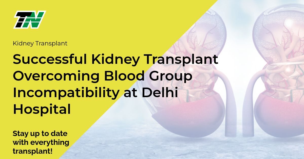 Successful Kidney Transplant Overcoming Blood Group Incompatibility at Delhi Hospital