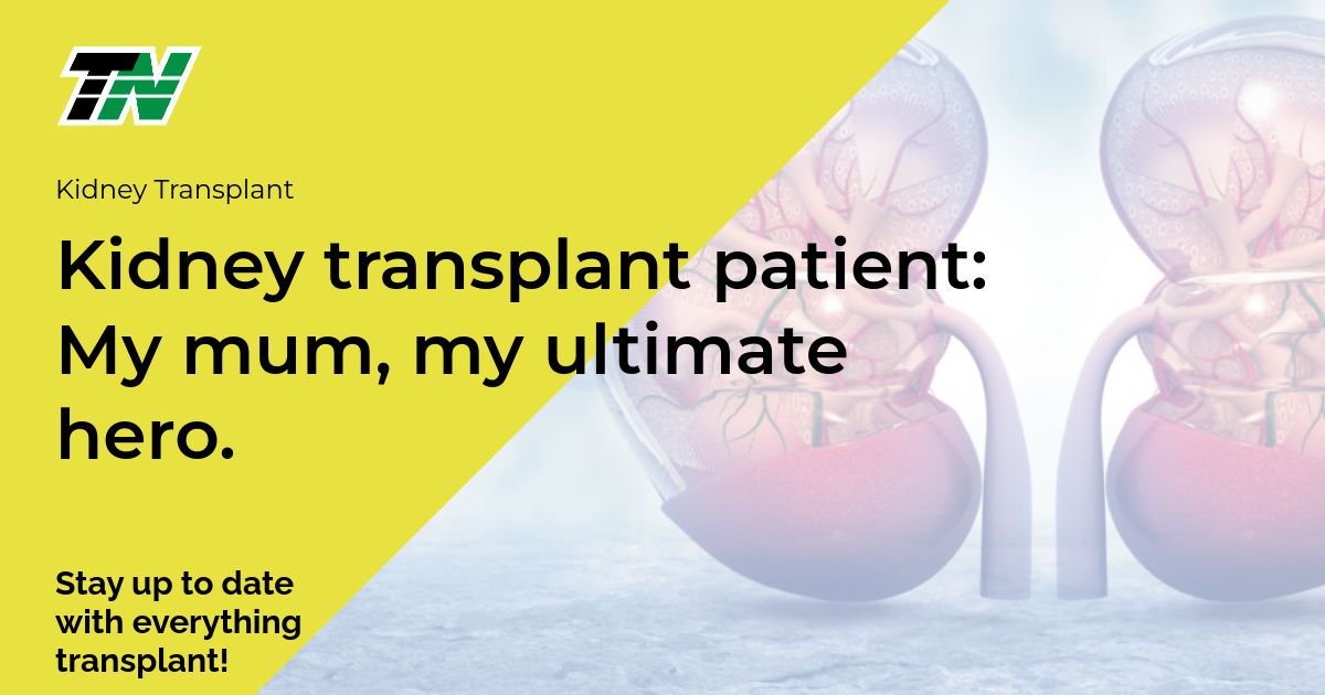 Kidney Transplant Patient: My Mum, My Ultimate Hero.