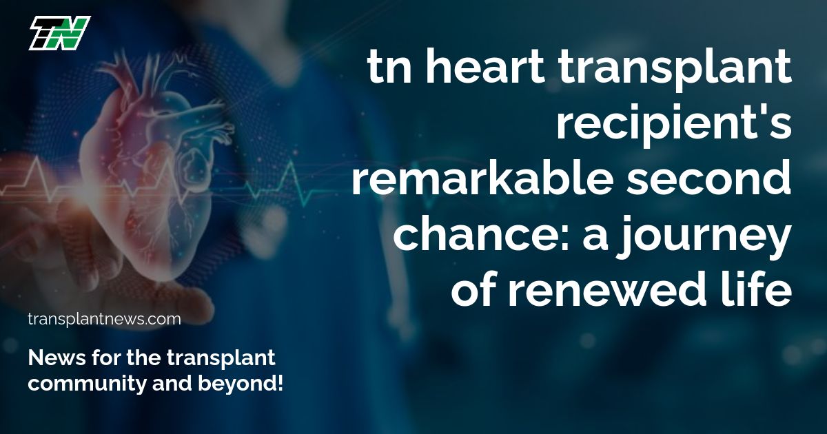 TN Heart Transplant Recipient’s Remarkable Second Chance: A Journey of Renewed Life