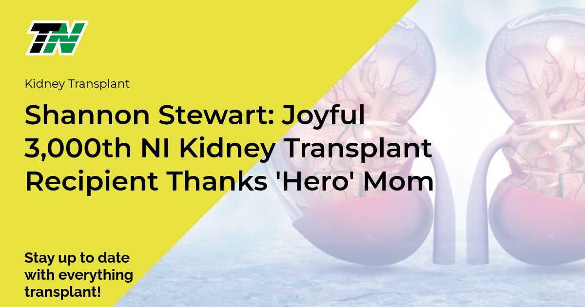 Shannon Stewart: Joyful 3,000th NI Kidney Transplant Recipient Thanks ‘Hero’ Mom