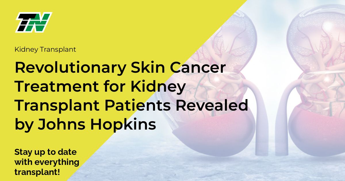Revolutionary Skin Cancer Treatment for Kidney Transplant Patients Revealed by Johns Hopkins