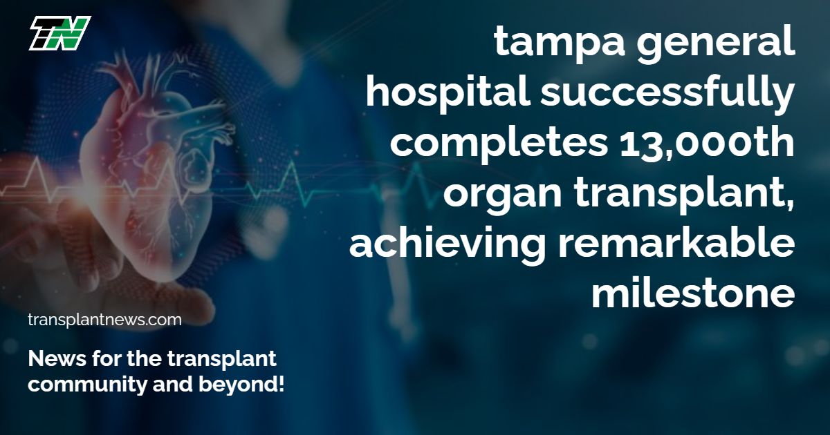 Tampa General Hospital Successfully Completes 13,000Th Organ Transplant, Achieving Remarkable Milestone
