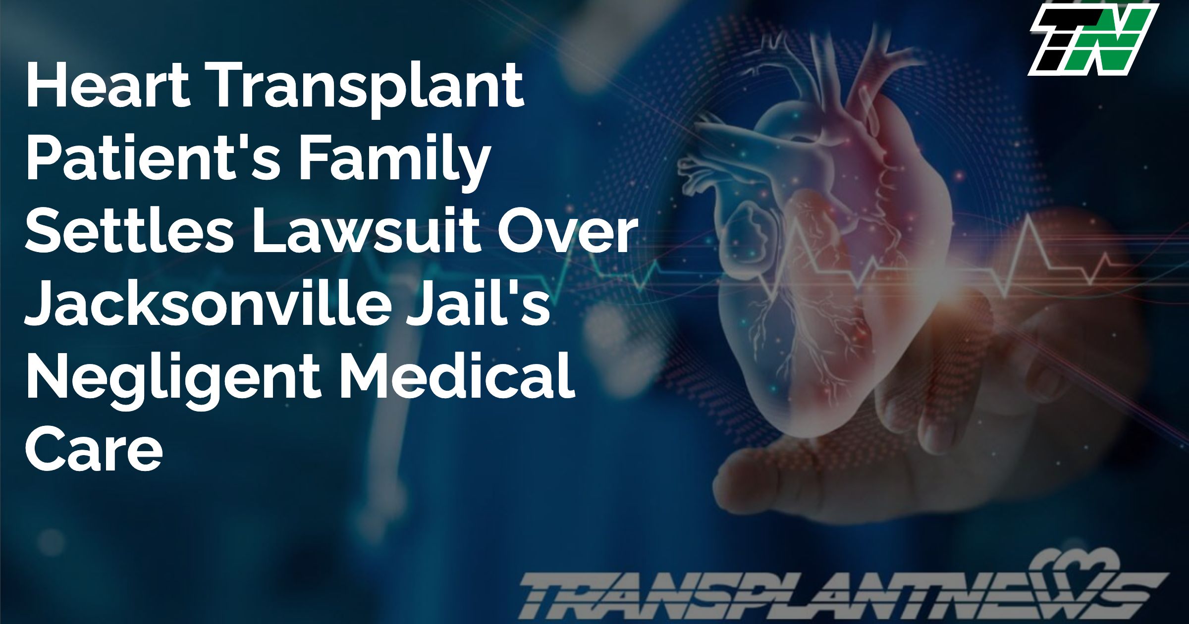 Heart Transplant Patient’s Family Settles Lawsuit Over Jacksonville Jail’s Negligent Medical Care
