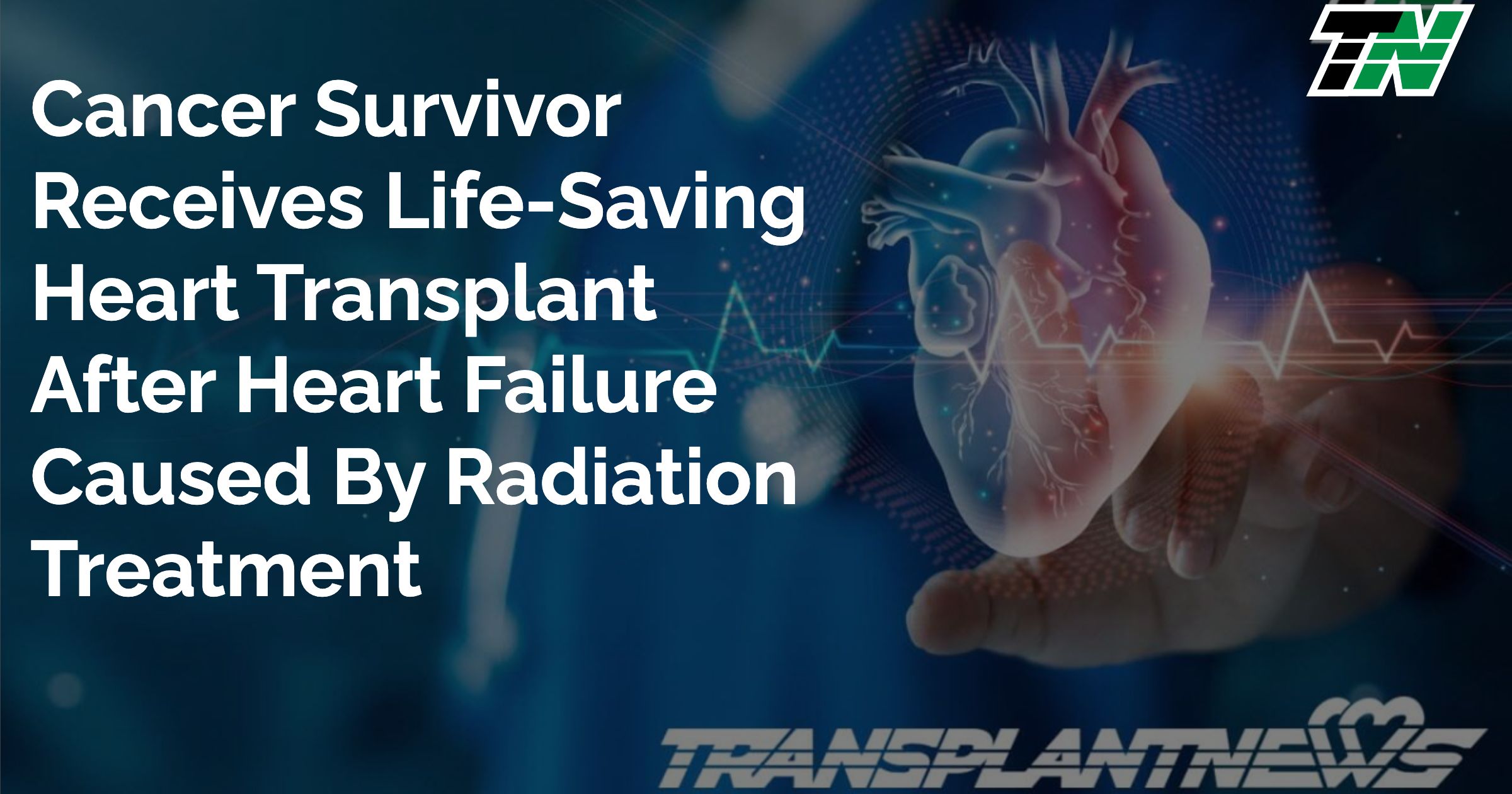 Cancer Survivor Receives Life-Saving Heart Transplant After Heart Failure Caused by Radiation Treatment