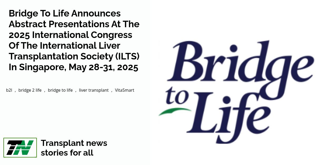 Bridge to Life Announces Abstract Presentations at The 2025 International Congress of the International Liver Transplantation Society (ILTS) in Singapore, May 28-31, 2025