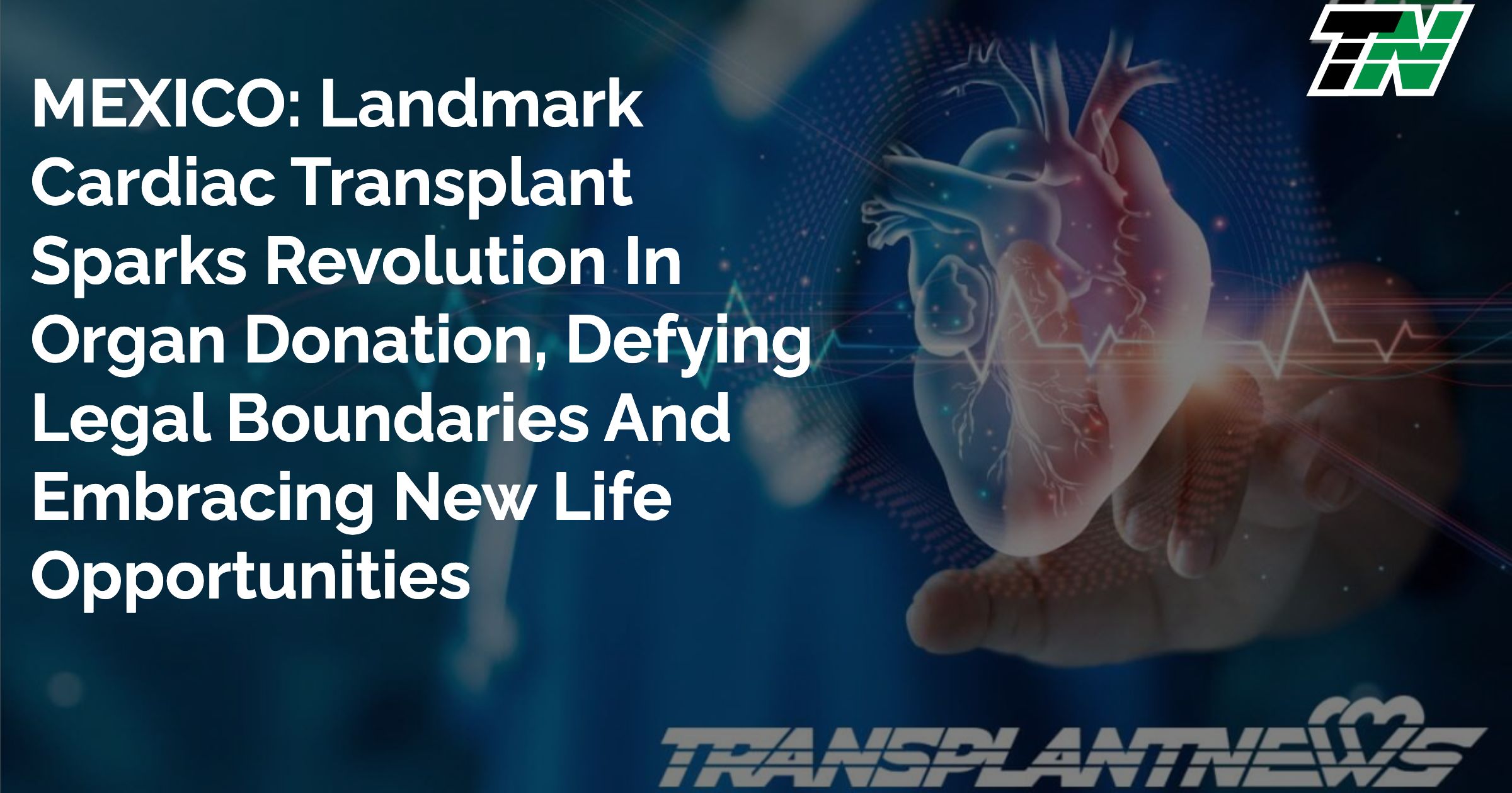 MEXICO: Landmark Cardiac Transplant Sparks Revolution In Organ Donation, Defying Legal Boundaries And Embracing New Life Opportunities