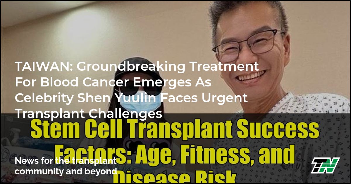 TAIWAN: Groundbreaking Treatment for Blood Cancer Emerges as Celebrity Shen Yuulin Faces Urgent Transplant Challenges