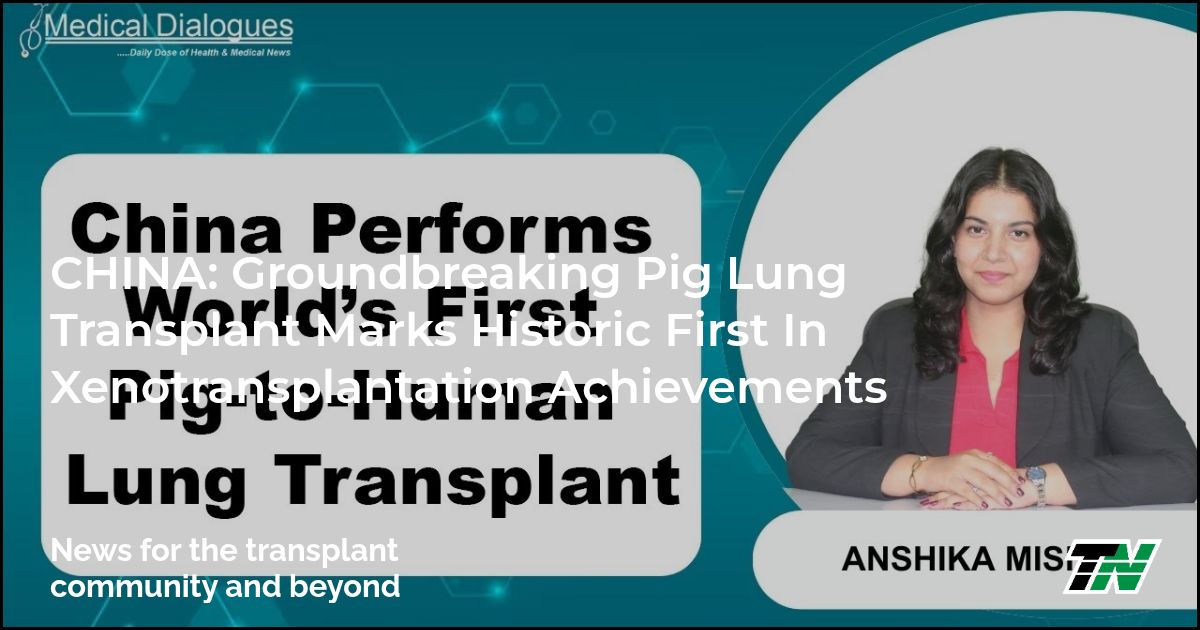 CHINA: Groundbreaking Pig Lung Transplant Marks Historic First in Xenotransplantation Achievements