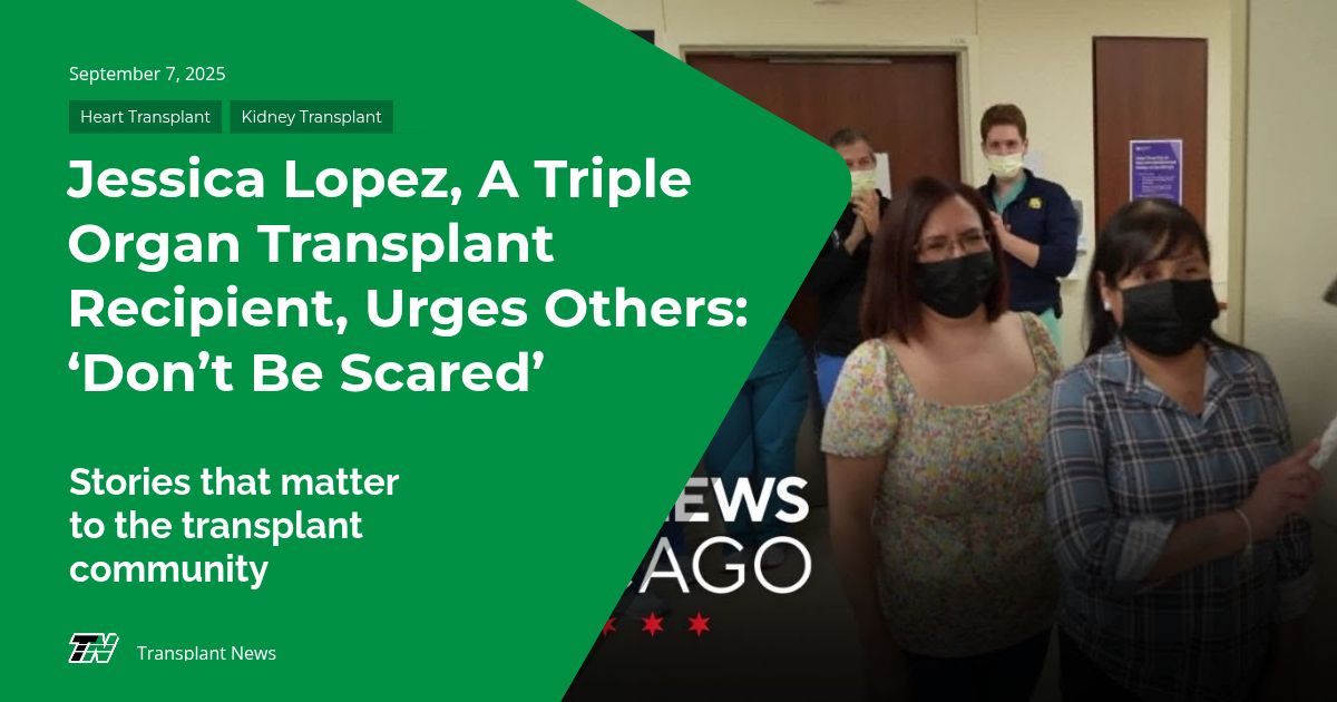 Jessica Lopez, A Triple Organ Transplant Recipient, Urges Others: ‘Don’t Be Scared’