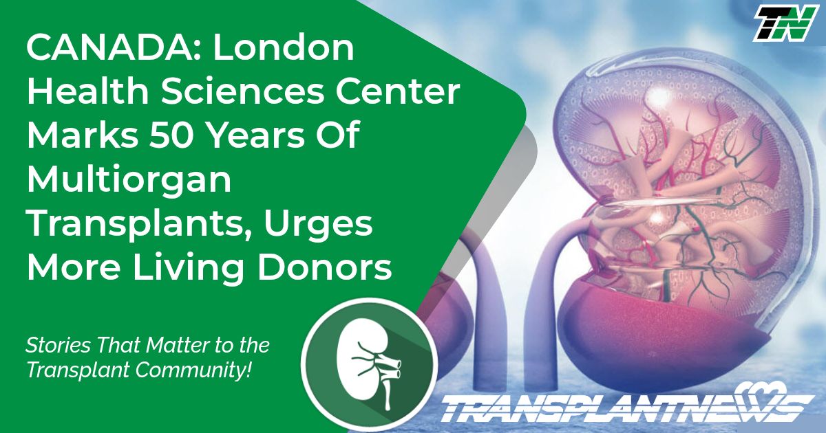 CANADA: London Health Sciences Center Marks 50 Years Of Multiorgan Transplants, Urges More Living Donors
