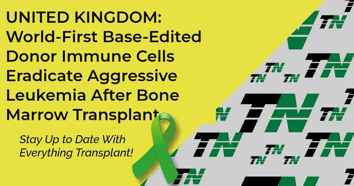 UNITED KINGDOM: World-First Base-Edited Donor Immune Cells Eradicate Aggressive Leukemia After Bone Marrow Transplant